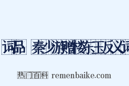 词品·秦少游赠楼东玉反义词是什么意思的图片